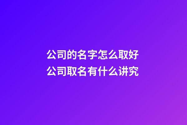 公司的名字怎么取好 公司取名有什么讲究-第1张-公司起名-玄机派